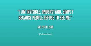 I am invisible, understand, simply because people refuse to see me. I Am Invisible To You Quotes Quotesgram
