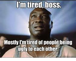 Image Result For Green Mile Meme I M Tired Boss Im Tired Boss Tired Of People Im Tired