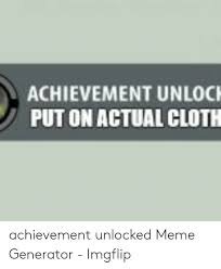 Cash in on other people's patents. Achievement Unloci Put On Actual Cloth Achievement Unlocked Meme Generator Imgflip Meme On Me Me
