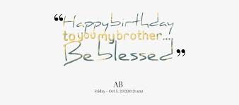 Download happy birthday brother quotes funny sms in hindi and english. Happy Birthday To You My Brother Be Blessed Happy Blessed Birthday Brother Png Image Transparent Png Free Download On Seekpng
