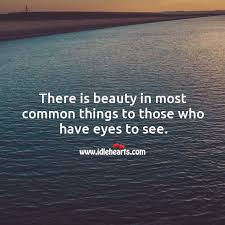 There Is Beauty In Most Common Things To Those Who Have Eyes To See Idlehearts