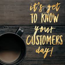 It S Get To Know Your Customers Day I D Love To Hear From All Of You About How We Met Where You Live Or Getting To Know You Customer Day Know