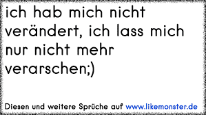 Ich Hab Mich Nicht Verandert Ich Lass Mich Nur Nicht Mehr Verarschen Tolle Spruche Und Zitate Auf Www Likemonster De