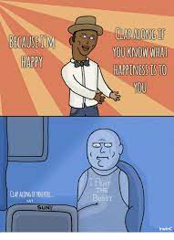 Because Im Happy Clap Along If You Know Wha Happiness Is To Eat Clap Along If You Fel The Bussy Suny Irwinc Happy Meme On Me Me