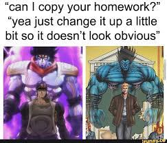 Can I Copy Your Homework Yea Just Change It Up A Little Bit So It Doesn T Look Obvious Jojo Bizarre Jojo S Bizarre Adventure Jojo Memes