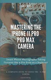 Mastering The Iphone 11 Pro And Pro Max Camera Smart Phone Photography Taking Pictures Like A Pro Even As A Beginner James Nino 9781704808666 Bookshopee In 2021 Iphone