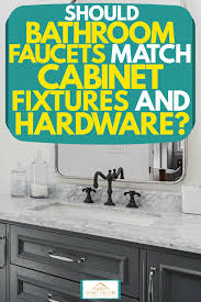 Choosing the right vanity and cabinets is a fine art. Should Bathroom Faucets Match Cabinet Fixtures And Hardware Home Decor Bliss