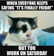 On The Nightmare Of Weekend Shifts Working On Saturday Work Memes Work Humor