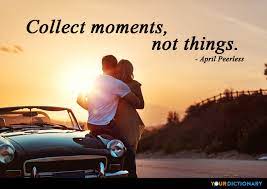 Collect moments not things inspirational quote. Collect Moments Not Things April Peerless Quote