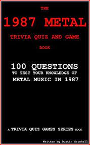 Trivia quizzes are a great way to work out your brain, maybe even learn something new. The 1987 Metal Trivia Quiz And Game Book 100 Questions To Test Your Knowledge Of Metal Music Of 1987 Trivia Quiz Games Series Book 7 Kindle Edition By Dustin Gatchell Arts