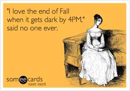 I Love The End Of Fall When It Gets Dark By 4pm Said No One Ever Seasonal Ecard Daylight Savings Time Humor Daylight Savings Time Fall Humor
