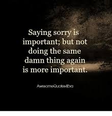 Saying Sorry Is Important But Not Doing The Same Damn Thing Again Is More Important Awesome Quotes 4eva Meme On Me Me