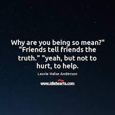 Why Are You Being So Mean Friends Tell Friends The Truth Yeah Idlehearts