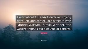 The great thing about rock and roll is that someone like me can be a star. Elton John Quote I Knew About Aids My Friends Were Dying Right Left And Center I Did A Record With Dionne Warwick Stevie Wonder And