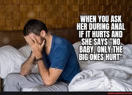 When You Ask Her During Anal If It Hurts And She Says Ho Baby Only The Big Ones Hurt America S Best Pics And Videos