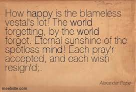 How Happy Is The Blameless Vestal S Lot The World Forgetting By The World Forgot Eternal Sunshine Of The Spotless Mind Each Pray R Accepted And Each Wish Resign D Quotespictures Com