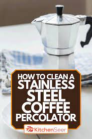 How To Clean A Stainless Steel Coffee Percolator - Kitchen Seer