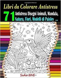 Libri Da Colorare Antistress Libri Da Colorare Per Adulti Con 71 Antistress Disegni Animali Mandala Natura Fiori Modelli Di Paisley E Molto Di Per Adulti Antistress Italian Edition Zive Sadie 9781079063073