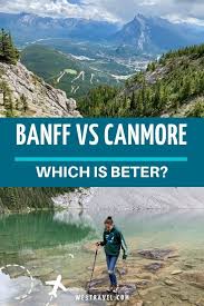 Canmore Vs Banff Which Is Better And Where To Stay Canada Travel Canada Travel Guide Canadian Travel