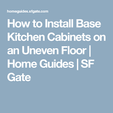 How To Install Base Kitchen Cabinets On An Uneven Floor Kitchen Cabinets Refinishing Cabinets Uneven Floor