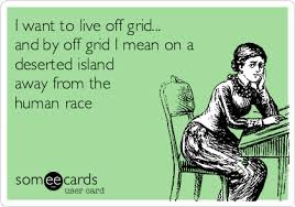 I Want To Live Off Grid And By Off Grid I Mean On A Deserted Island Away From The Human Race Island Quotes Off Grid Living Alone On An Island