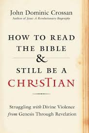 Helps people read the bible as a whole; How To Read The Bible And Still Be A Christian Struggling With Divine Violence From Genesis Through Revelation By John Dominic Crossan
