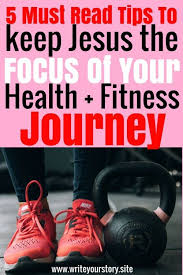 5 Things You Must Do To Keep Jesus The Focus Of Your Health Fitness Journey Write Your Story Health Fitness Fitness Journey Health Fitness Inspiration