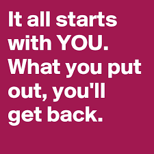 It All Starts With You What You Put Out You Ll Get Back Post By Deborah A On Boldomatic