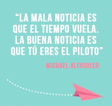 La Mala Noticia Es Que El Tiempo Vuela La Buena Noticia Es Que Tu Eres El Piloto Michael Althsuler Inspirational Quotes Quotes Cool Words