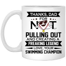With our options, you'll be sure. Funny Fathers Day Gift Thanks Dad For Not Pulling Out From Swimming Champion Cubebik