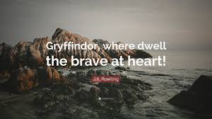 This quote is a bloody disaster. J K Rowling Quote Gryffindor Where Dwell The Brave At Heart