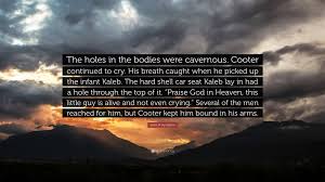 John M Vermillion Quote: “The holes in the bodies were cavernous. Cooter  continued to cry. His breath caught when he picked up the infant Kaleb....”