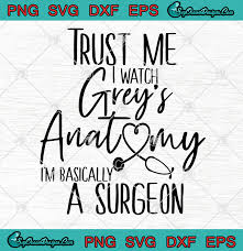 Each image is hand drawn to perfection. Trust Me I Watch Grey S Anatomy I M Basically A Surgeon Svg Png Eps Dxf Cricut File Designs Digital Download