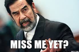 Ladies and gentlemen, we got him!!! Saddam Miss Me Yet Meme On Imgur