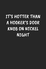 Check spelling or type a new query. It S Hotter Than A Hooker S Door Knob On Nickel Night Funny Sarcastic Coworker Journal Blank Lined Gift Notebook Publishing Sarcastic Sayings 9781697209457 Amazon Com Books