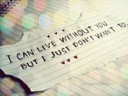 I Can Live Without You But I Just Don T Want To Pretty Words Love Words Quotes