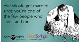 Funny Hope Springs Movie Ecard We Should Get Married Since You Re One Of The Few People Who Can Stand Me Getting Married Funny E Cards Funny Quotes