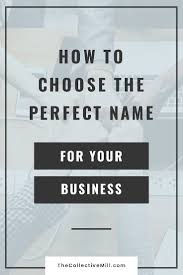 How To Choose The Perfect Name For Your Business The Collective Mill Business Names Names Name Suggestions