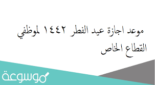 التقويم الدراسي 1442 عودة المعلمين. Ù…ÙˆØ¹Ø¯ Ø§Ø¬Ø§Ø²Ø© Ø¹ÙŠØ¯ Ø§Ù„ÙØ·Ø± 1442 Ù„Ù…ÙˆØ¸ÙÙŠ Ø§Ù„Ù‚Ø·Ø§Ø¹ Ø§Ù„Ø®Ø§Øµ Ù…ÙˆØ³ÙˆØ¹Ø© Ù†Øª