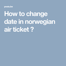 How To Change Date In Norwegian Air Ticket Norwegian Air Air Tickets Norwegian