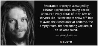 One of the most common complaints of pet parents is that their dogs are disruptive or destructive when left alone. Jaron Lanier Quote Separation Anxiety Is Assuaged By Constant Connection Young People Announce