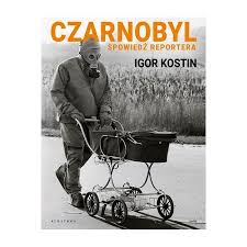 Czarnobyl Spowiedz Reportera Igor Kostin Ksiazka W Ksiegarni Taniaksiazka Pl