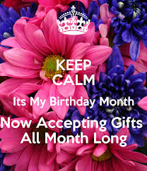 Birthday Gift On My Birthday Meme Keep Calm Its My Birthday Month Now Accepting Gifts All Month Long Poster Its My Birthday Month Birthday Month Quotes Happy Birthday Meme
