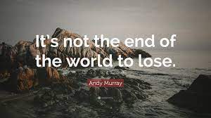 And where our thoughts go, culture follows. Andy Murray Quote It S Not The End Of The World To Lose