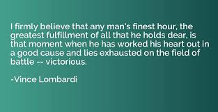 I Firmly Believe That Any Man S Finest Hour The Greatest Fulfillment Of All That Vince Lombardi Quotation Io