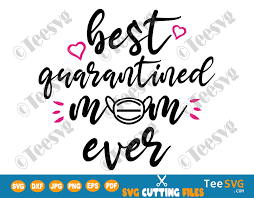 Best Quarantined Mom Ever Svg Png Files Mothers Day Quarantine Quotes Shirt Funny 2020 Gift Idea Teesvg