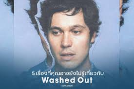 5 เรื่องที่อาจยังไม่รู้เกี่ยวกับ Washed Out 1) Washed Out มีชื่อจริงว่า Ernest  Weatherly Greene Jr. เขาจบการศึกษาระดับปริญญาโททางด้านบรรณารักษ์  ก่อนจะเลือกเดินทางสายนักดนตรี ทำวงกับเพื่อนๆ  ก่อนจะแจ้งเกิดเต็มตัวในโปรเจกต์เดี่ยว Washed Out 2) ถึงไม่มีงบ ...