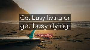 Get busy living or get busy dying. Stephen King Quote Get Busy Living Or Get Busy Dying