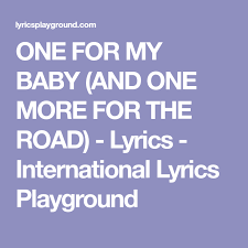 One For My Baby And One More For The Road Lyrics International Lyrics Playground Lyrics Songs One