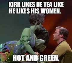 Captain Kirk Likes Em All Kirk Likes He Tea Like He Likes His Women Hot And Green Image Tagged In Captain Kirk Kirk Star Tre Star Trek 1 Kirk Woman Meme